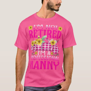 Im Not Retired Im A Professional Nanny Sunflower T T-Shirt
