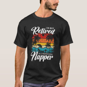 I'm Not Retired I'm a Professional Napper Retiree T-Shirt