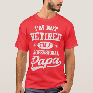 Im Not Retired Im A Professional Papa  Fathers Day T-Shirt