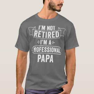 im not retired im a professional papa funny teache T-Shirt