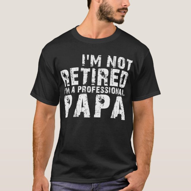 I'm Not Retired I'm A Professional Papa T-Shirt (Front)