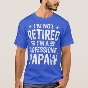 I'm Not Retired I'm A Professional Papaw Shirt Fat