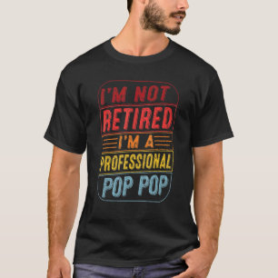 Im Not Retired Im A Professional Pop Pop For Fathe T-Shirt