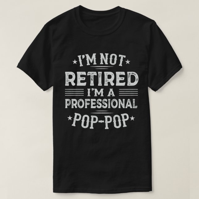 I'm Not Retired I'm A Professional Pop-Pop T-Shirt (Design Front)