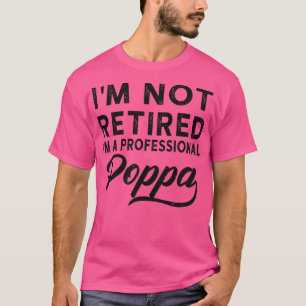 Im Not Retired Im A Professional Poppa T-Shirt