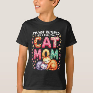 I'm Not Retired I'm Full Time Cat Mom Mother’s Day T-Shirt