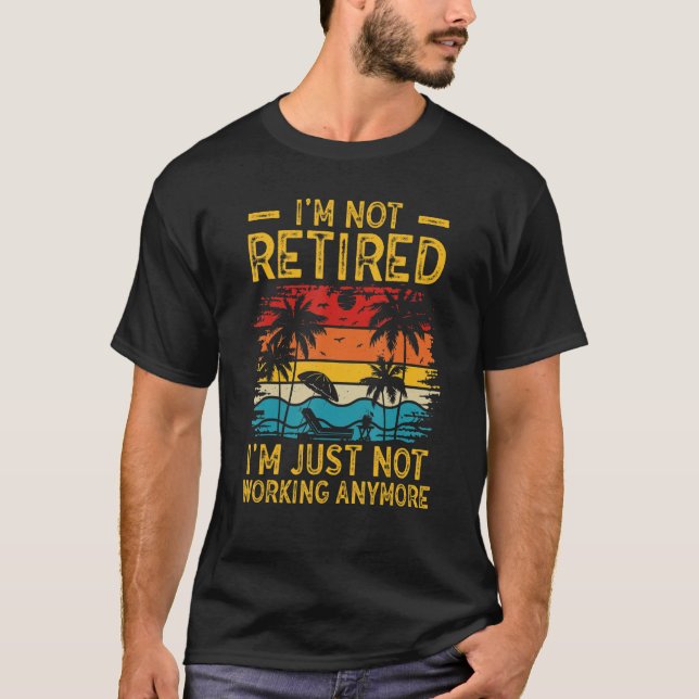 I'm Not Retired I'm Just Not Working Anymore 6 T-Shirt (Front)