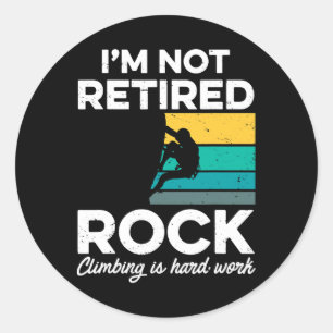 I'm Not Retired - Rock Climbing Is Hard Work Classic Round Sticker