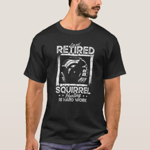 I'm Not Retired Squirrel Hunting Is Hard Squirrel T-Shirt
