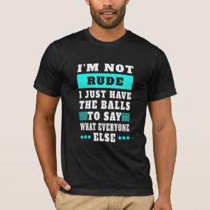 I'm Not Rude I Just Have The Balls To Say What  T-Shirt