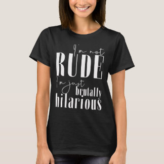 I'm not rude, I'm just brutally hilarious T-Shirt