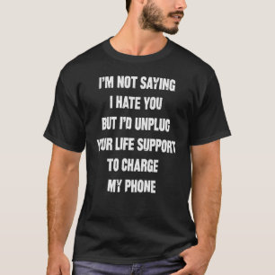 I'm Not Saying I Hate You But I'd Unplug Your T-Shirt