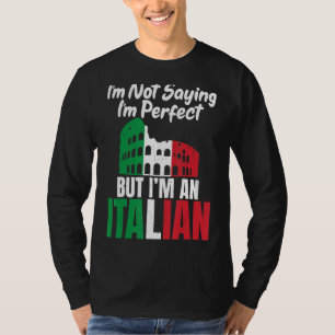 Im not saying im perfect but im an Italian funny I T-Shirt