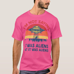 I'M Not Saying It Was Aliens But It Was Aliens Fun T-Shirt