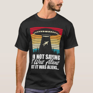 I'M Not Saying It was Aliens But It Was Aliens T-Shirt