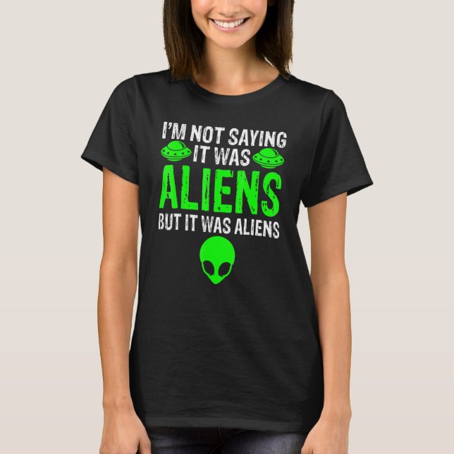I'm Not Saying It Was Aliens But It Was Aliens Ufo T-Shirt (Front)