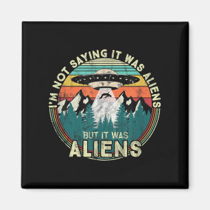 Im Not Saying It Was Aliens - Funny Ufo  Magnet