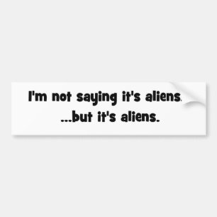 I'm not saying it's aliens... but it's aliens meme bumper sticker