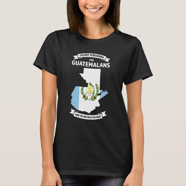 I'm Not Screaming I'm Guatemalans Guatemala 1 T-Shirt (Front)