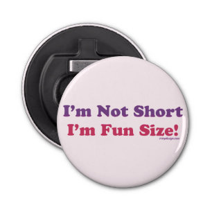 I'm Not Short, I'm Fun Size! Bottle Opener