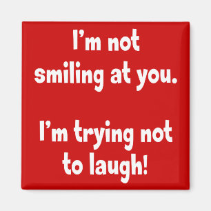 I'm not smiling at you. magnet