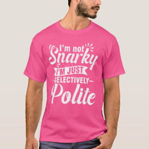 I'm Not Snarky I'm Just Selectively Polite T-Shirt