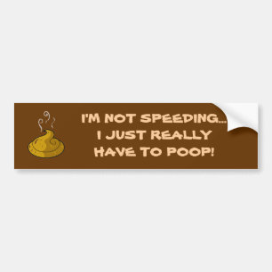 I'M NOT SPEEDING... I JUST REALLY HAVE TO POOP!! BUMPER STICKER
