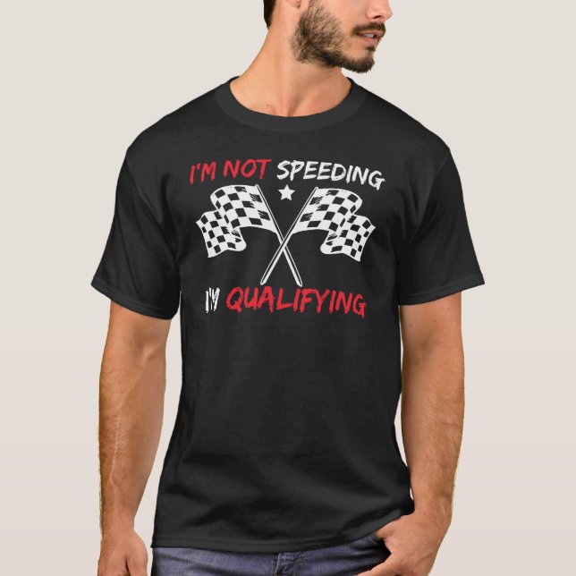 I'm Not Speeding I'm Qualifying Motorsport Racing T-Shirt (Front)
