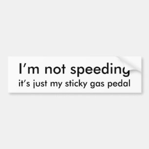 I'm not speeding, it's just my sticky gas pedal bumper sticker
