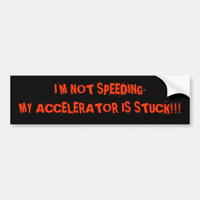 I'M NOT SPEEDING- MY ACCELERATOR IS STUCK!!! BUMPER STICKER (Front)