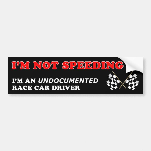 I'm Not Speeding...Undocumented Race Car Driver Bumper Sticker (Front)