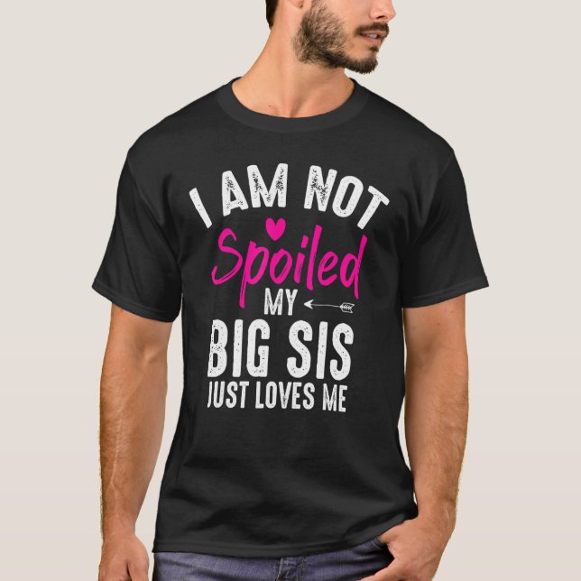 I'm Not Spoiled My Big Sis Loves Me  Family Best F T-Shirt (Front)