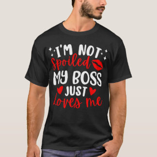 Im Not Spoiled My Boss Just Loves Me Colleague Wor T-Shirt
