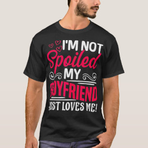 I'm Not Spoiled My Boyfriend Just Loves Me Funny C T-Shirt