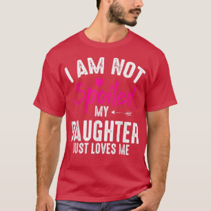 I'm Not Spoiled My Daughter Loves Me Funny Family T-Shirt