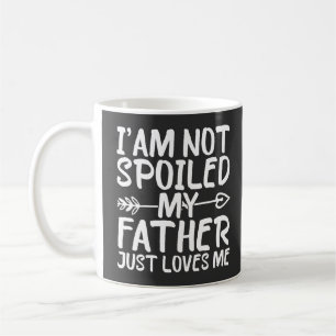 I'm Not Spoiled My Father Just Loves Me Funny Dad Coffee Mug