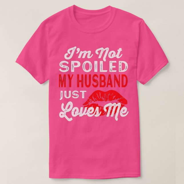 I'm Not Spoiled My Husband Just Loves Me Funny Wif T-Shirt (Design Front)