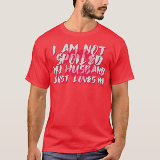 I'm Not Spoiled My Husband Just Loves Me Funny Wif T-Shirt