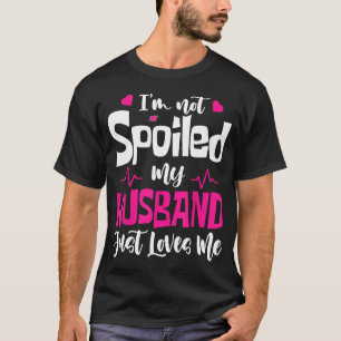 I'm Not Spoiled My Husband Just Loves Me Funny Wif T-Shirt
