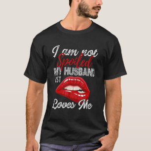 I'm Not Spoiled My Husband Just Loves Me Funny Wif T-Shirt