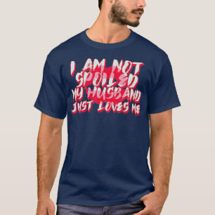 Im Not Spoiled My Husband Just Loves Me Funny Wife T-Shirt