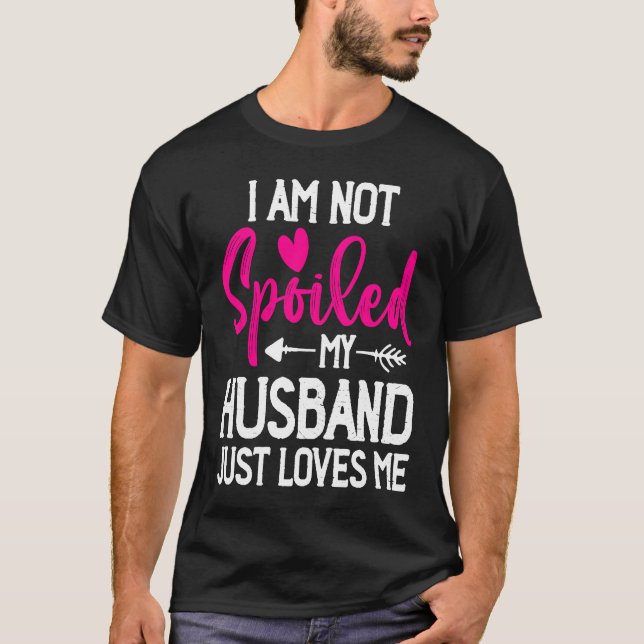 I'm Not Spoiled My Husband Just Loves Me T-Shirt (Front)