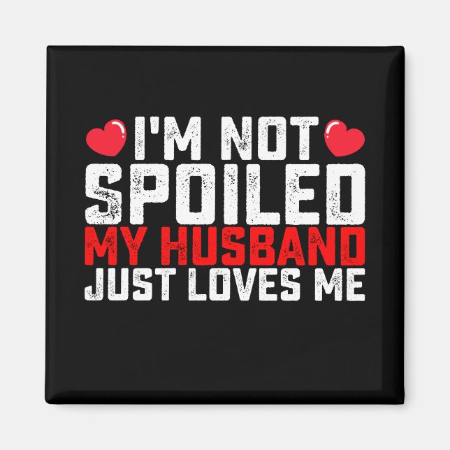 I'm Not Spoiled My Husband Just Loves Me Valentine Magnet (Front)