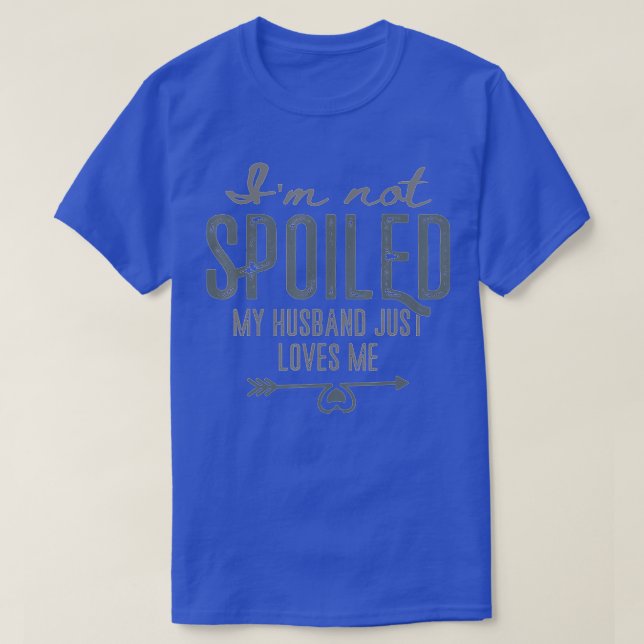 I'm Not Spoiled My Husband Just Loves Me Wife Funn T-Shirt (Design Front)
