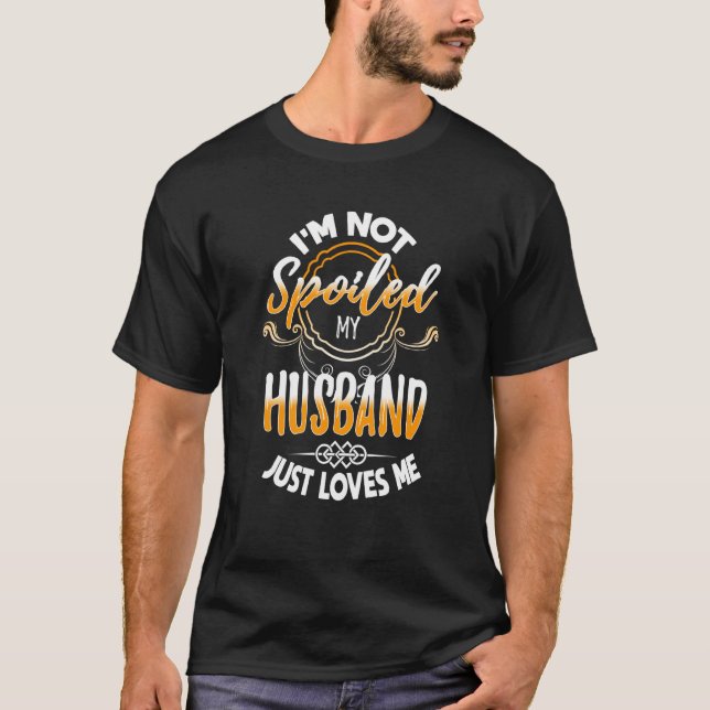 I'm not spoiled my husband just loves me wife prin T-Shirt (Front)