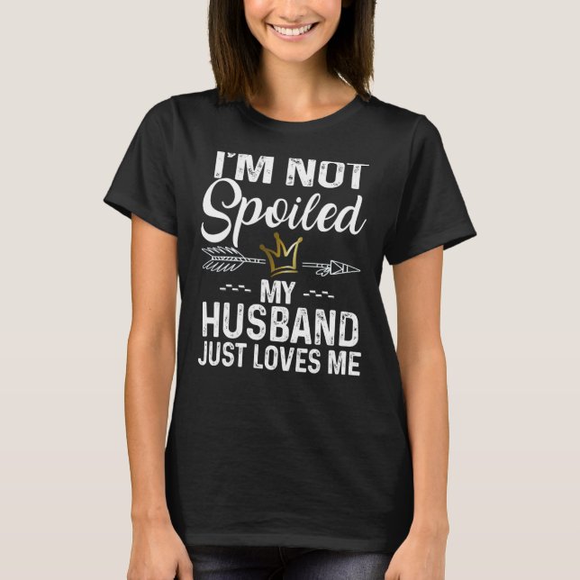 I'm Not Spoiled My Husband Loves Me Family Memes T-Shirt (Front)