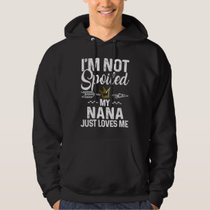 I'm Not Spoiled My Nana Loves Me  Family Memes Hoodie