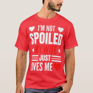 I'm Not Spoiled My Wife Just Loves Me Funny Husban T-Shirt