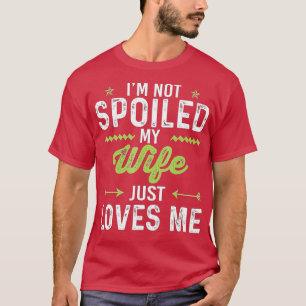 Im Not Spoiled My Wife Just Loves Me Funny Husband T-Shirt
