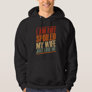I'm Not Spoiled My Wife Just Loves Me Husband Des Hoodie